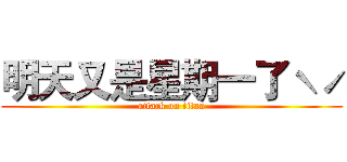 明天又是星期一了ˋˊ (attack on titan)