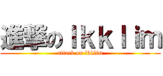 進撃のＩｋｋｌｉｍ (attack on ikklim)