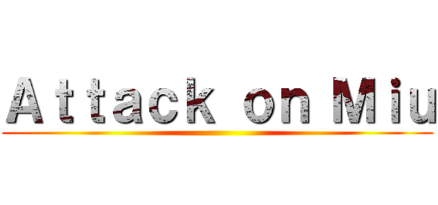 Ａｔｔａｃｋ ｏｎ Ｍｉｕ ()