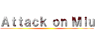 Ａｔｔａｃｋ ｏｎ Ｍｉｕ ()