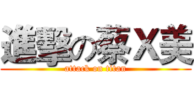 進擊の蔡Ｘ美 (attack on titan)