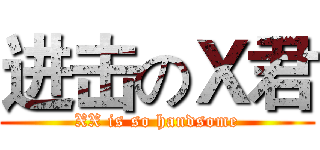 进击のＸ君 (XX is so handsome)