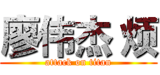 廖伟杰 烦 (attack on titan)