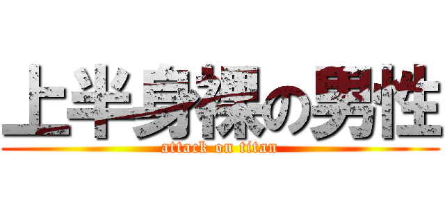 上半身裸の男性 (attack on titan)