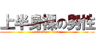 上半身裸の男性 (attack on titan)