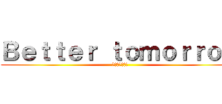 Ｂｅｔｔｅｒ ｔｏｍｏｒｒｏｗ (成果を形に！！)