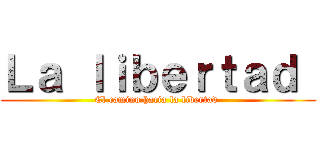 Ｌａ ｌｉｂｅｒｔａｄ  (El camino hacia la libertad )