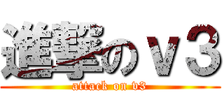 進撃のｖ３ (attack on v3)