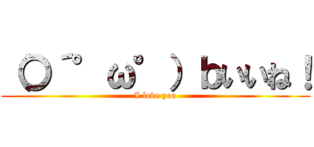 （〇´°ω°）ｂいいね！ (I love you)