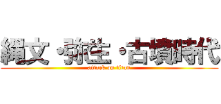 縄文・弥生・古墳時代 (attack on titan)