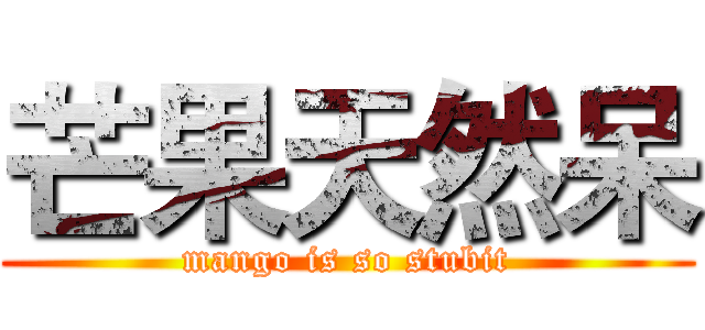 芒果天然呆 (mango is so stubit)