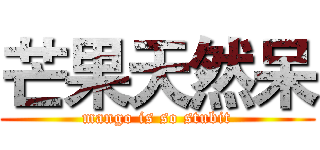 芒果天然呆 (mango is so stubit)