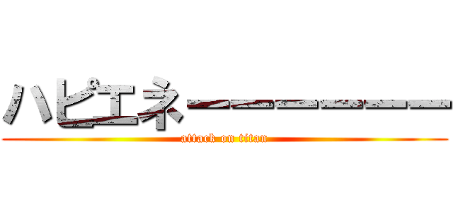 ハピエネーーーーーー (attack on titan)