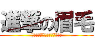 進撃の眉毛 (眉毛眉毛眉毛眉毛眉毛眉毛眉毛)