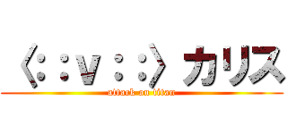 〈：：ｖ：：〉カリス (attack on titan)