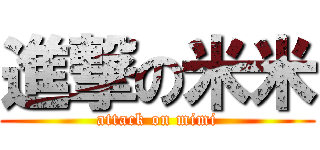 進撃の米米 (attack on mimi)