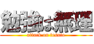 勉強は無理 (attack on tesuto)