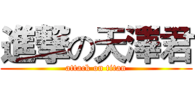 進撃の天澤君 (attack on titan)