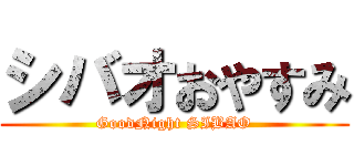 シバオおやすみ (GoodNight SIBAO)
