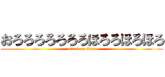 おろろろろろろろほろろほろほろ (attack on titan)