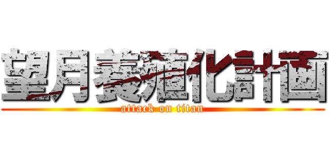 望月養殖化計画 (attack on titan)