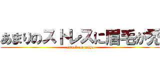 あまりのストレスに眉毛が禿 (attack on mayu)
