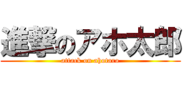 進撃のアホ太郎 (attack on ahotaro)