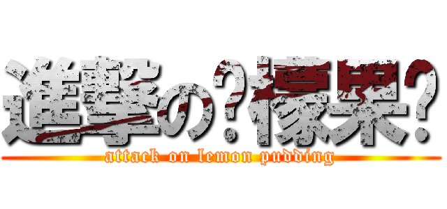 進撃の柠檬果冻 (attack on lemon pudding)