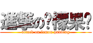 進撃の柠檬果冻 (attack on lemon pudding)