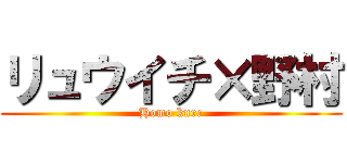 リュウイチ×野村 (Homo kure)
