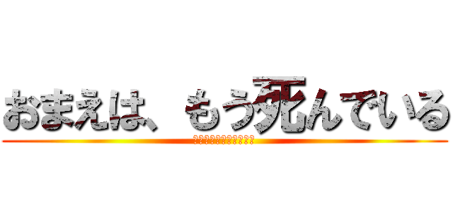 おまえは、もう死んでいる (あ、アベシ！（グシャ）)