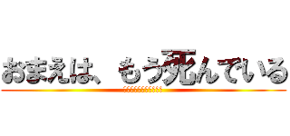 おまえは、もう死んでいる (あ、アベシ！（グシャ）)