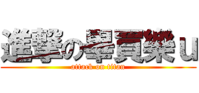 進撃の畢買樂ｕ (attack on titan)