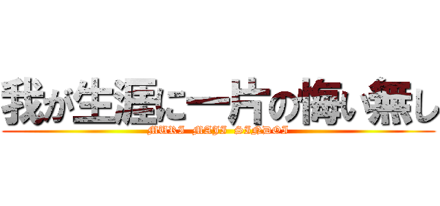 我が生涯に一片の悔い無し (MURI  MAJI  SINDOI)
