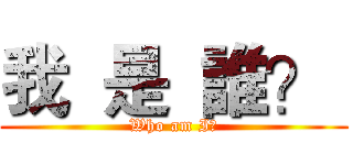 我  是  誰？  (Who am I?)