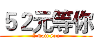 ５２元等你 (I wait you)