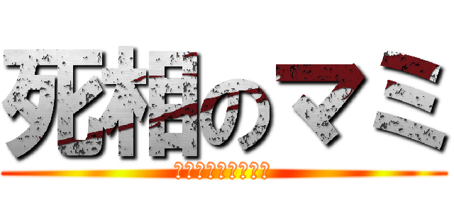 死相のマミ (もう、何も怖くない)