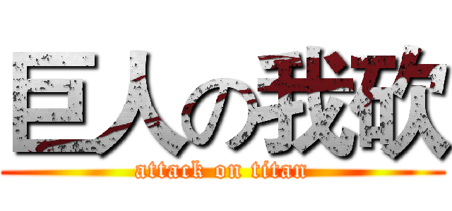 巨人の我砍 (attack on titan)