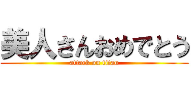 美人さんおめでとう (attack on titan)
