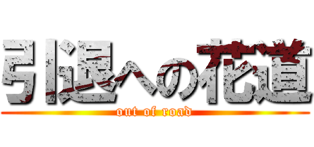 引退への花道 (out of road)