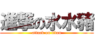 進撃の水水豬 (attack on titan)