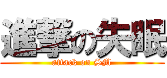 進撃の失眠 (attack on SM)