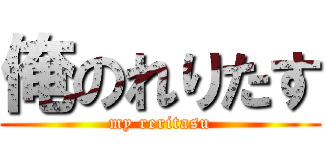 俺のれりたす (my reritasu)