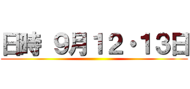 日時 ９月１２・１３日 ()
