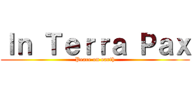 Ｉｎ Ｔｅｒｒａ Ｐａｘ (Peace on earth)