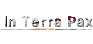 Ｉｎ Ｔｅｒｒａ Ｐａｘ (Peace on earth)