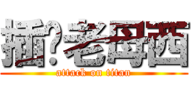 插你老母西 (attack on titan)
