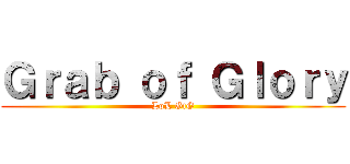 Ｇｒａｂ ｏｆ Ｇｌｏｒｙ (LoL GtG)
