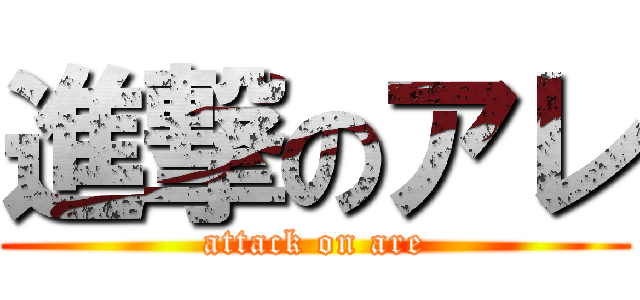 進撃のアレ (attack on are)