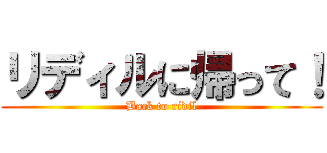 リディルに帰って！ (Back to ridil)